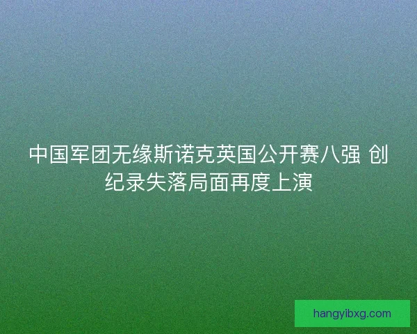 中国军团无缘斯诺克英国公开赛八强 创纪录失落局面再度上演
