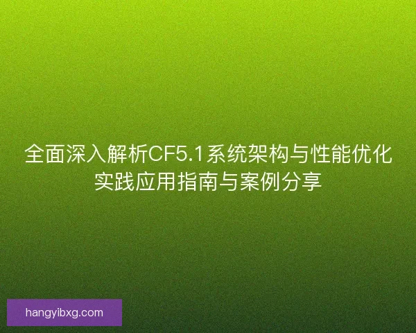 全面深入解析CF5.1系统架构与性能优化实践应用指南与案例分享